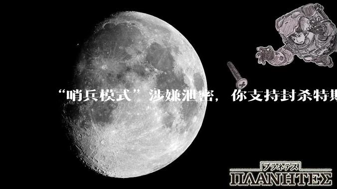 “哨兵模式”涉嫌泄密，你支持封杀特斯拉吗？