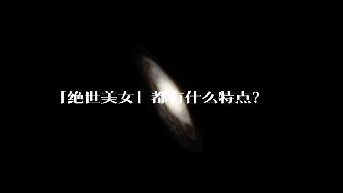 「绝世美女」都有什么特点？