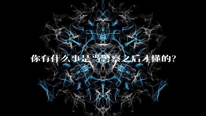 你有什么事是当警察之后才懂的？