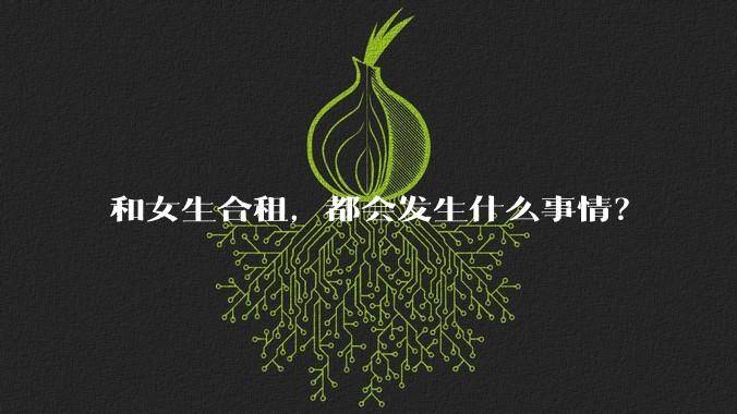 和女生合租，都会发生什么事情？