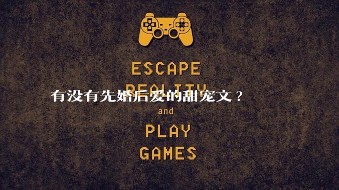 有没有先婚后爱的甜宠文?