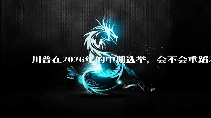 川普在2026年的中期选举，会不会重蹈2018年的覆辙，失去两院的控制权？