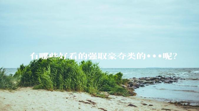 有哪些好看的强取豪夺类的***呢？