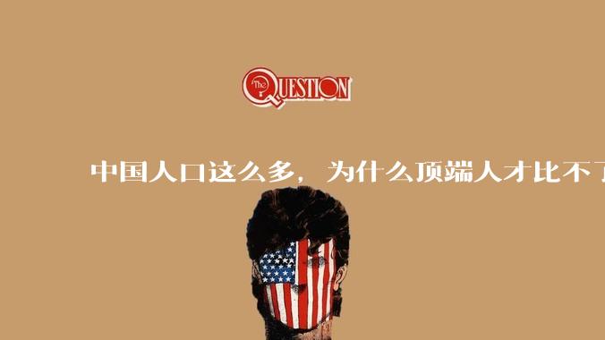 中国人口这么多，为什么顶端人才比不了西方？