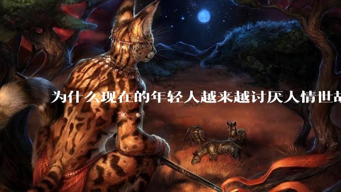 为什么现在的年轻人越来越讨厌人情世故了？
